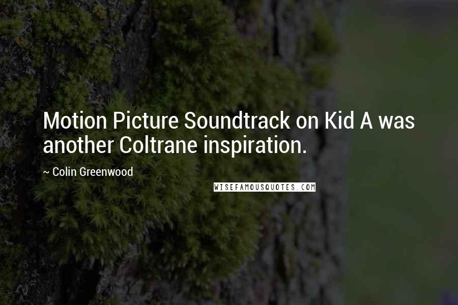 Colin Greenwood Quotes: Motion Picture Soundtrack on Kid A was another Coltrane inspiration.