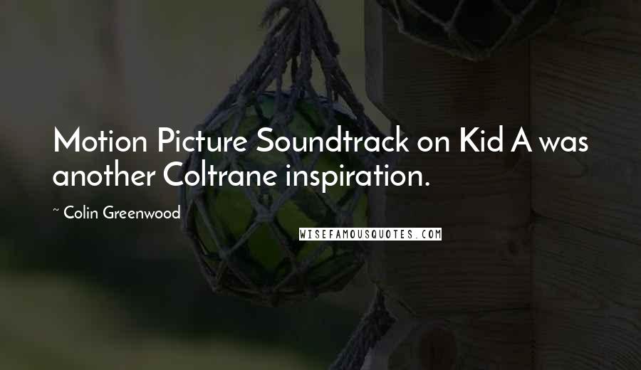 Colin Greenwood Quotes: Motion Picture Soundtrack on Kid A was another Coltrane inspiration.