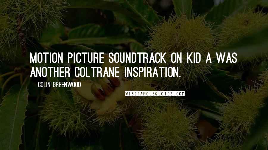 Colin Greenwood Quotes: Motion Picture Soundtrack on Kid A was another Coltrane inspiration.