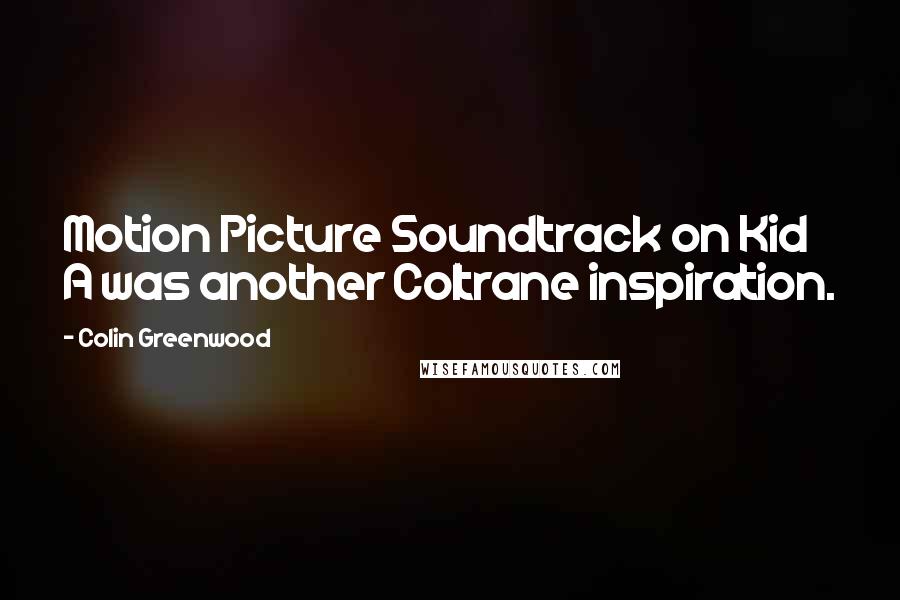 Colin Greenwood Quotes: Motion Picture Soundtrack on Kid A was another Coltrane inspiration.