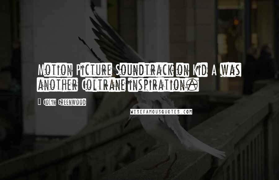 Colin Greenwood Quotes: Motion Picture Soundtrack on Kid A was another Coltrane inspiration.