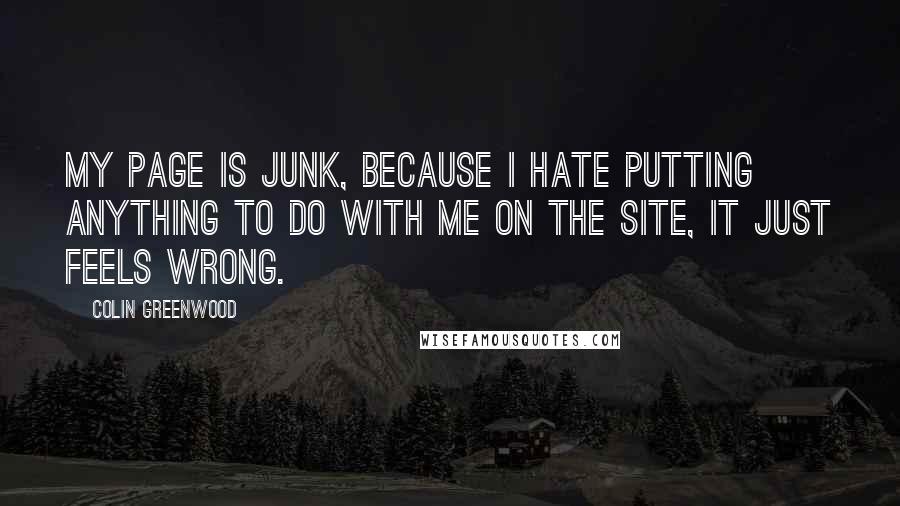 Colin Greenwood Quotes: My page is junk, because I hate putting anything to do with me on the site, it just feels wrong.