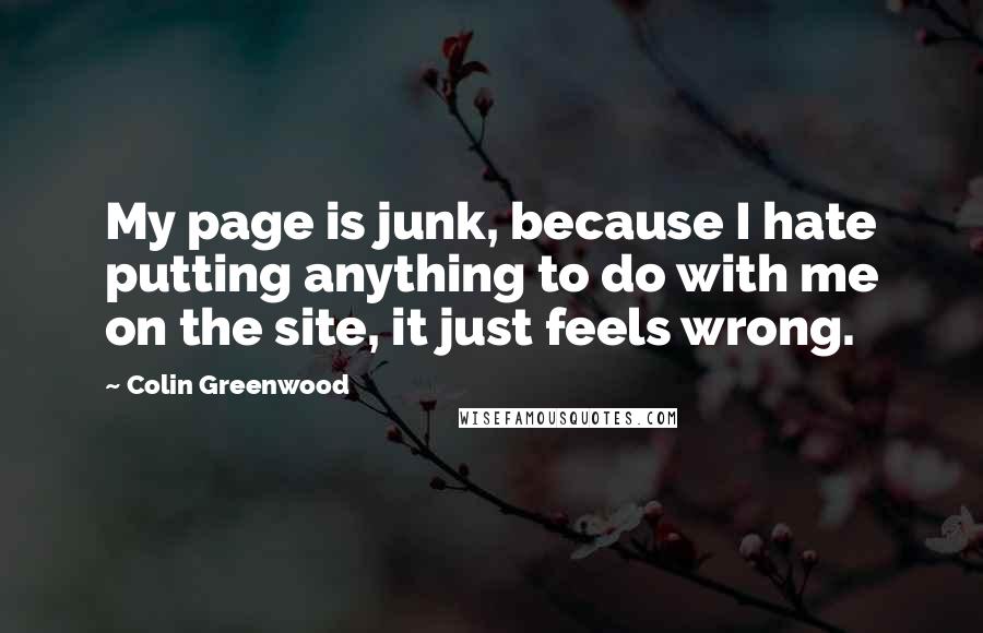 Colin Greenwood Quotes: My page is junk, because I hate putting anything to do with me on the site, it just feels wrong.