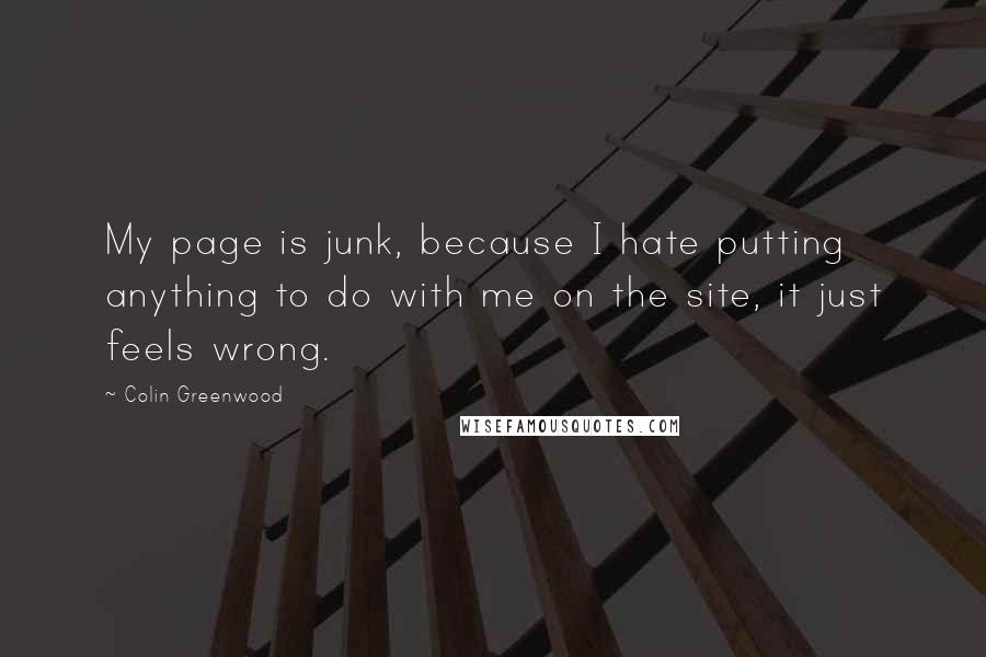 Colin Greenwood Quotes: My page is junk, because I hate putting anything to do with me on the site, it just feels wrong.