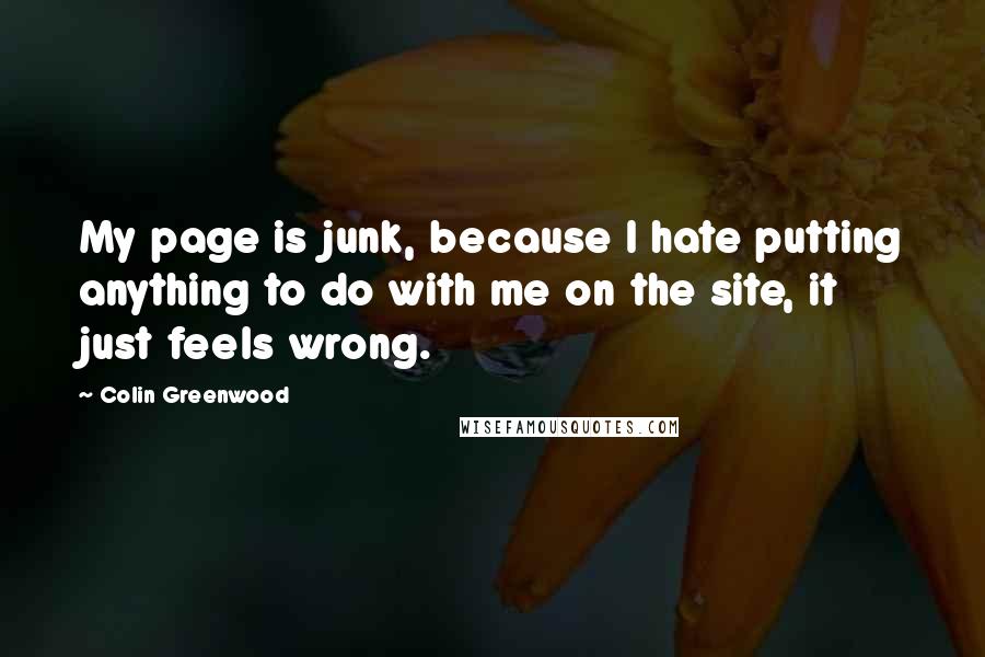 Colin Greenwood Quotes: My page is junk, because I hate putting anything to do with me on the site, it just feels wrong.