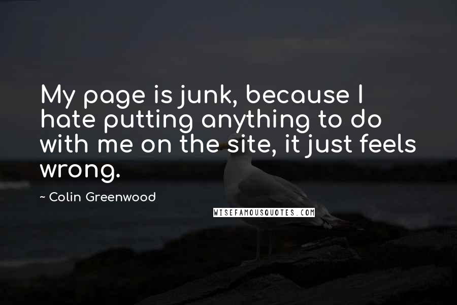 Colin Greenwood Quotes: My page is junk, because I hate putting anything to do with me on the site, it just feels wrong.