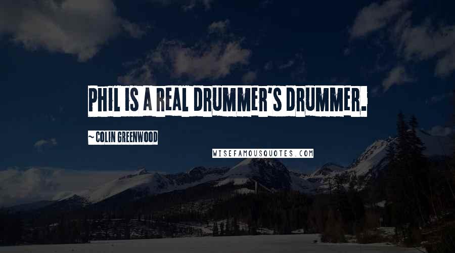 Colin Greenwood Quotes: Phil is a real drummer's drummer.