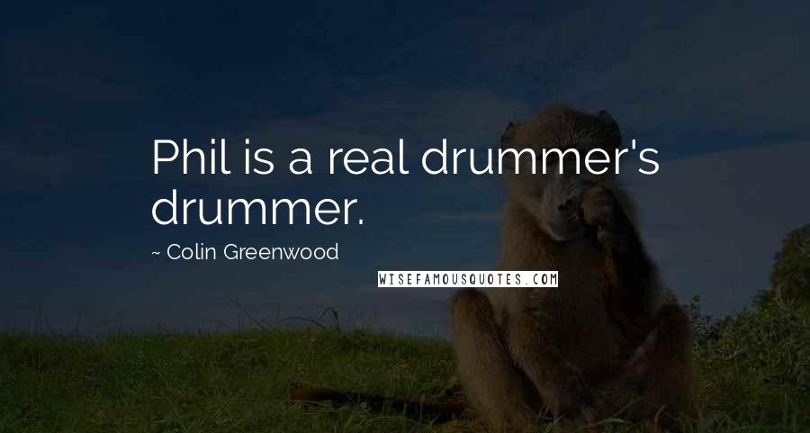 Colin Greenwood Quotes: Phil is a real drummer's drummer.