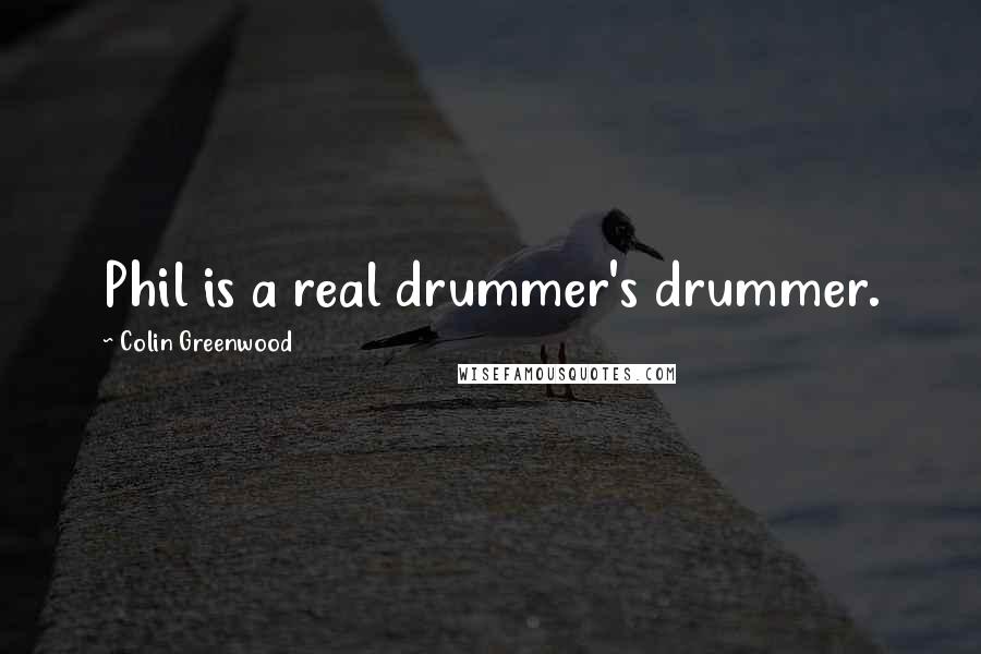 Colin Greenwood Quotes: Phil is a real drummer's drummer.