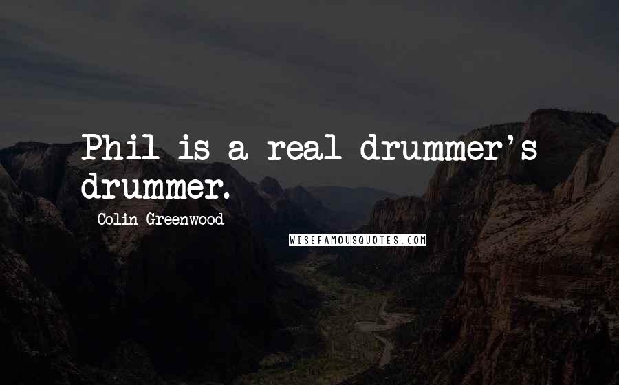 Colin Greenwood Quotes: Phil is a real drummer's drummer.