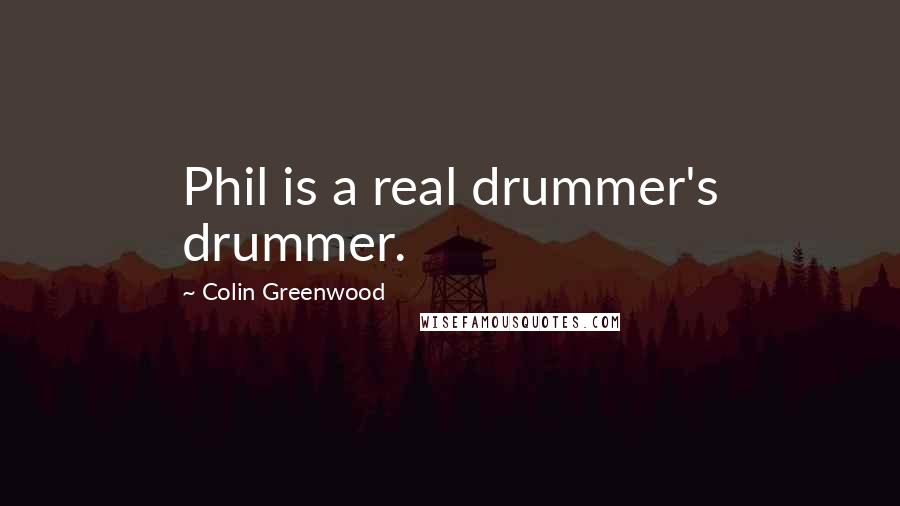 Colin Greenwood Quotes: Phil is a real drummer's drummer.