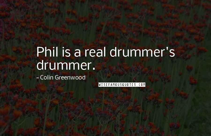 Colin Greenwood Quotes: Phil is a real drummer's drummer.