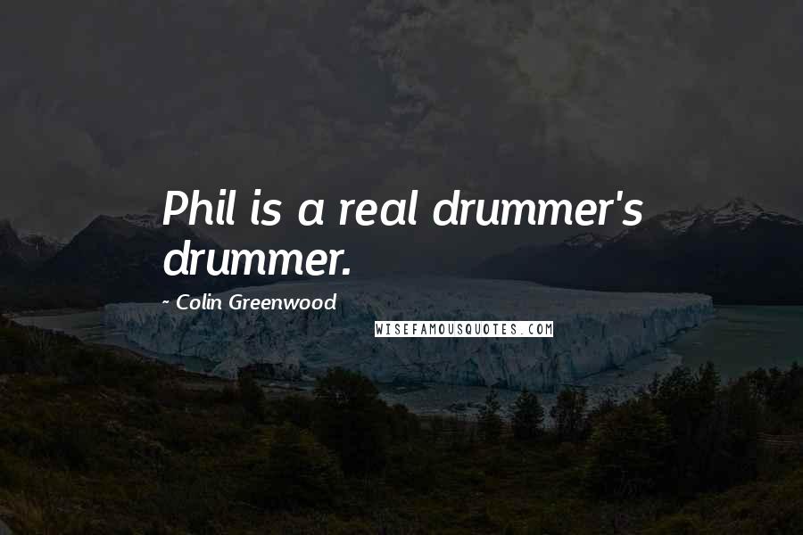 Colin Greenwood Quotes: Phil is a real drummer's drummer.