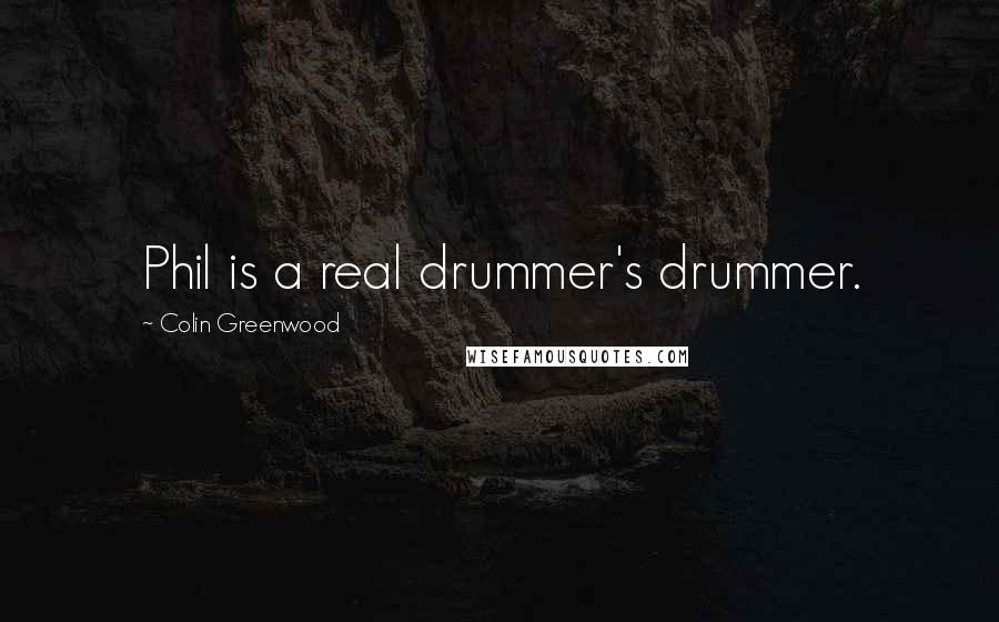 Colin Greenwood Quotes: Phil is a real drummer's drummer.