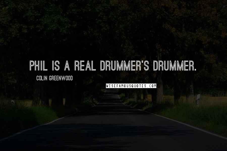 Colin Greenwood Quotes: Phil is a real drummer's drummer.