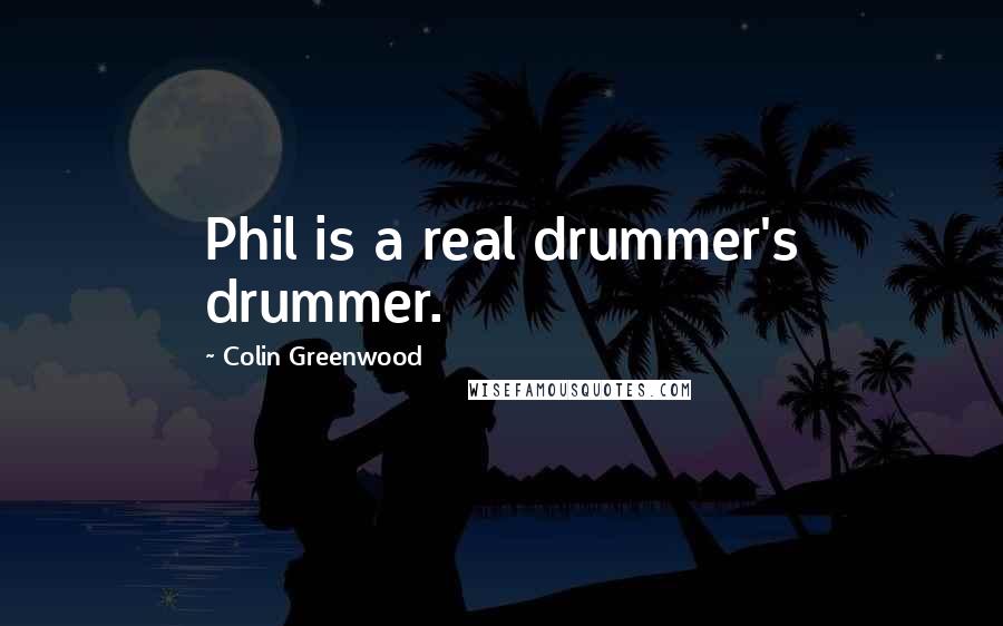 Colin Greenwood Quotes: Phil is a real drummer's drummer.