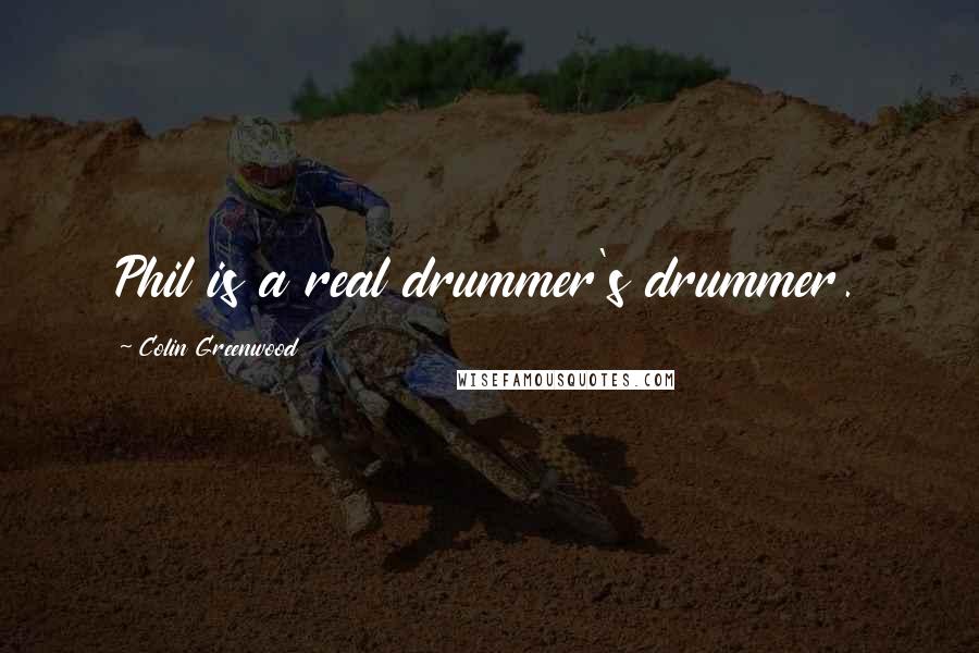 Colin Greenwood Quotes: Phil is a real drummer's drummer.