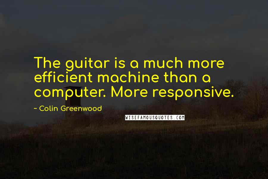 Colin Greenwood Quotes: The guitar is a much more efficient machine than a computer. More responsive.