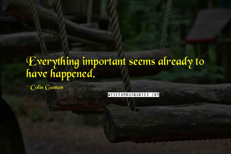 Colin Gunton Quotes: Everything important seems already to have happened.