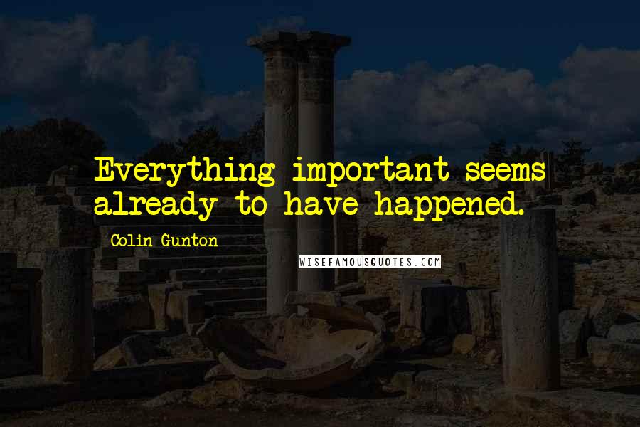 Colin Gunton Quotes: Everything important seems already to have happened.