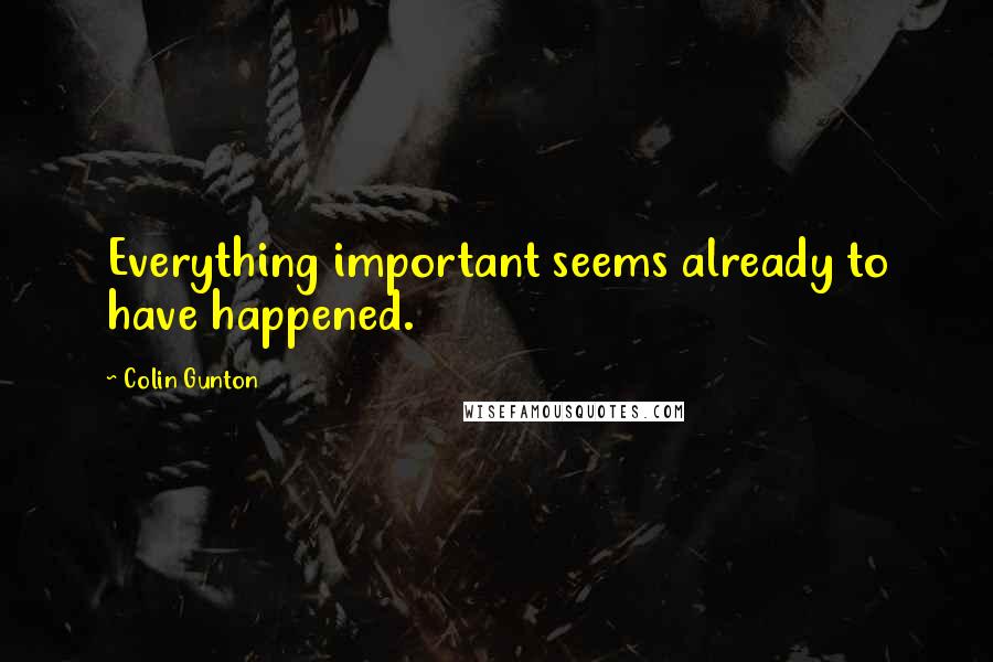 Colin Gunton Quotes: Everything important seems already to have happened.