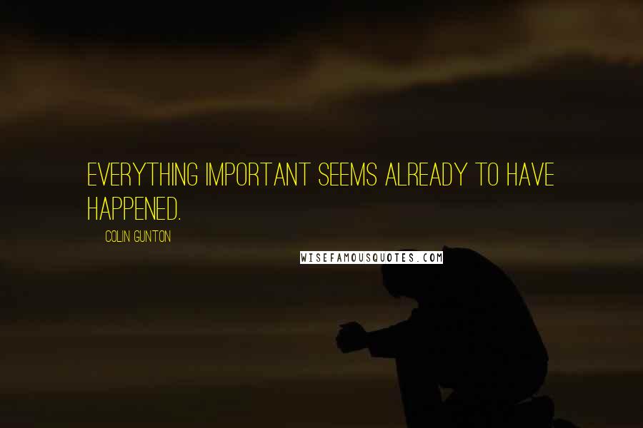 Colin Gunton Quotes: Everything important seems already to have happened.