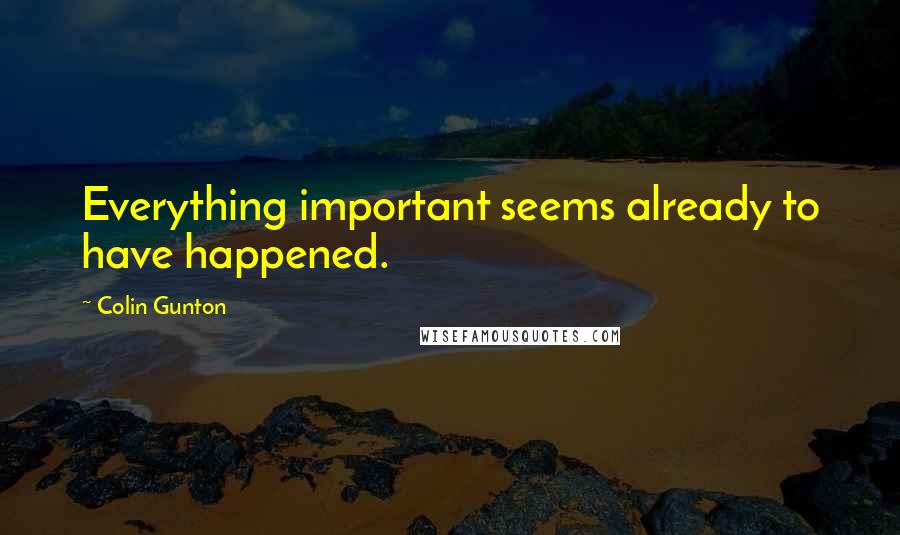 Colin Gunton Quotes: Everything important seems already to have happened.