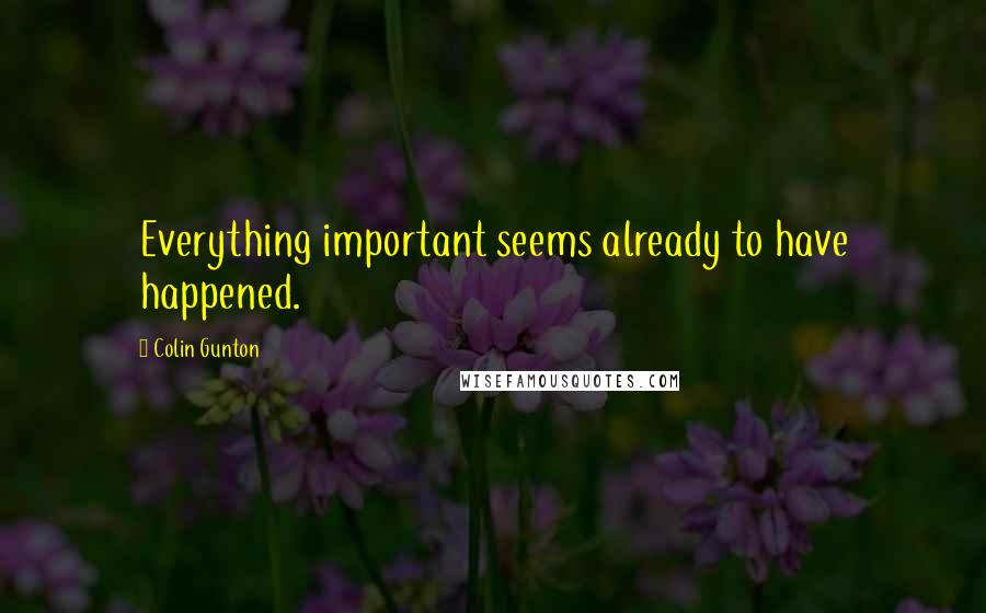 Colin Gunton Quotes: Everything important seems already to have happened.