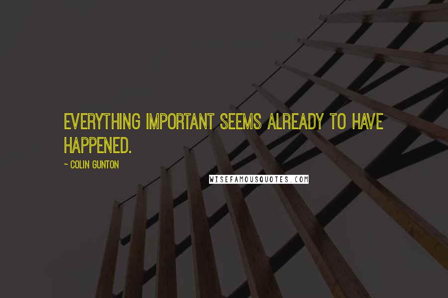 Colin Gunton Quotes: Everything important seems already to have happened.
