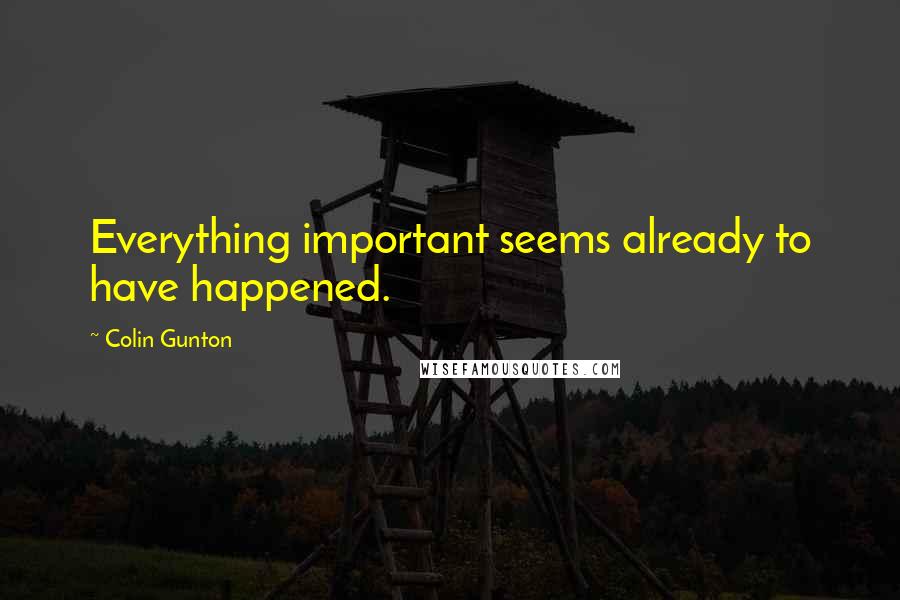 Colin Gunton Quotes: Everything important seems already to have happened.