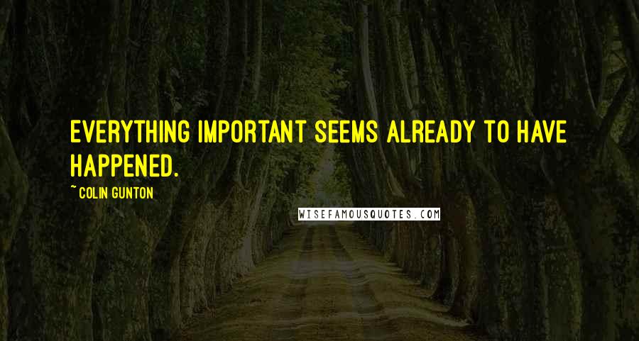 Colin Gunton Quotes: Everything important seems already to have happened.