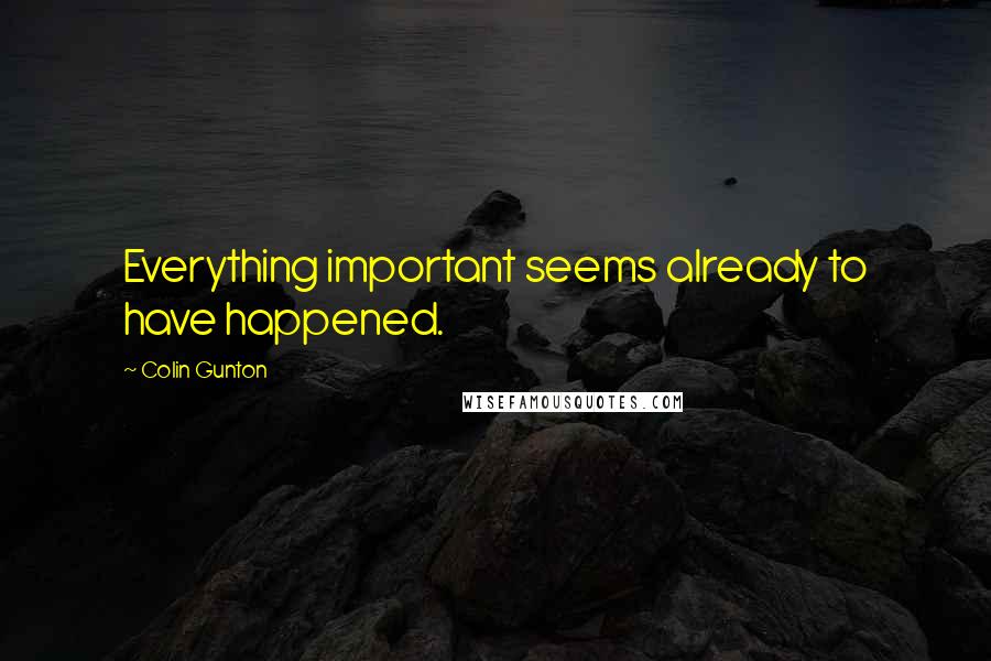 Colin Gunton Quotes: Everything important seems already to have happened.