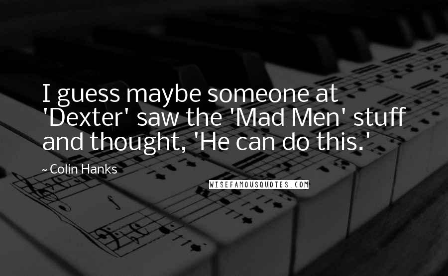 Colin Hanks Quotes: I guess maybe someone at 'Dexter' saw the 'Mad Men' stuff and thought, 'He can do this.'