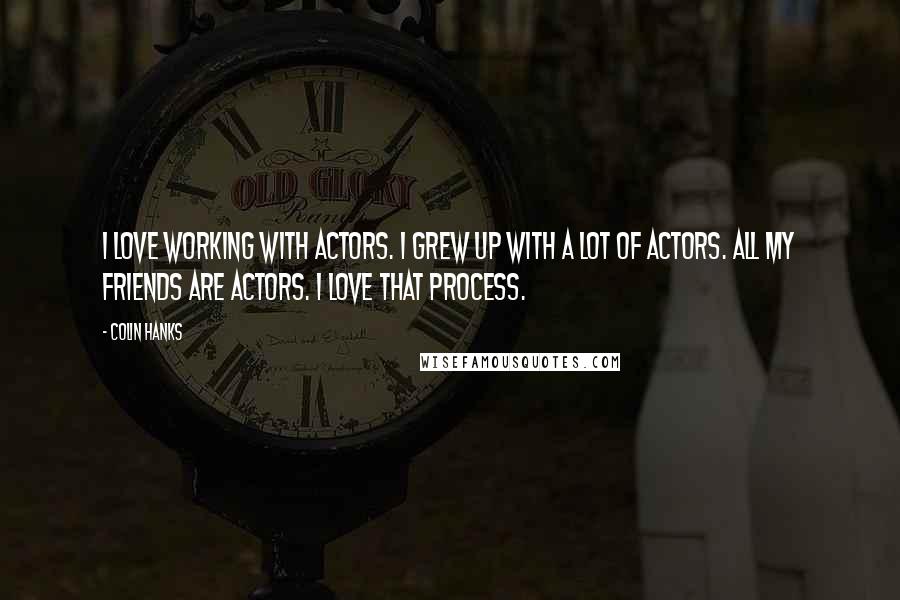 Colin Hanks Quotes: I love working with actors. I grew up with a lot of actors. All my friends are actors. I love that process.