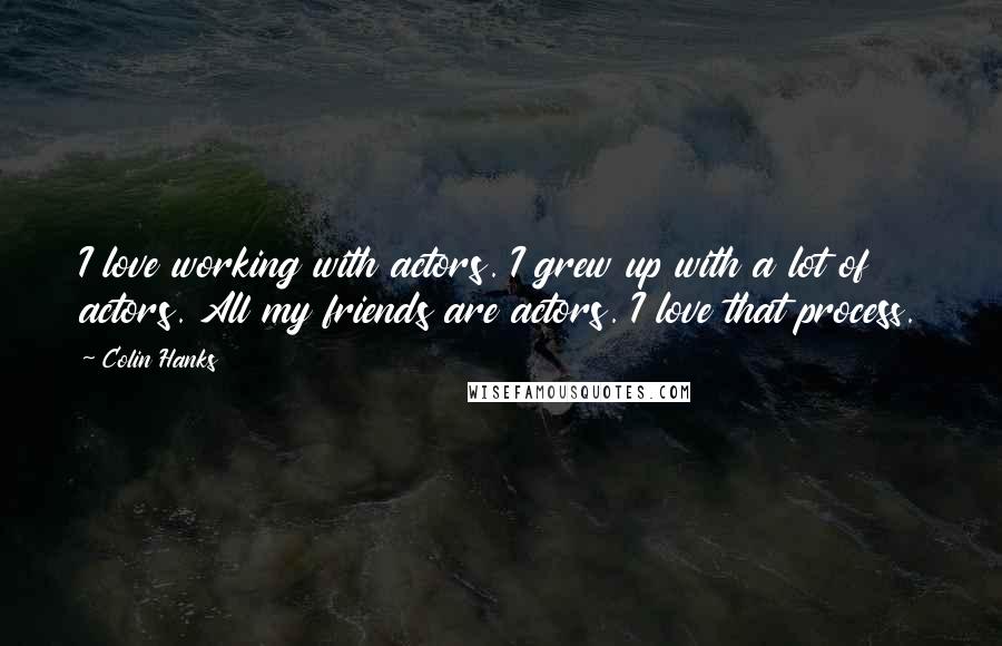Colin Hanks Quotes: I love working with actors. I grew up with a lot of actors. All my friends are actors. I love that process.