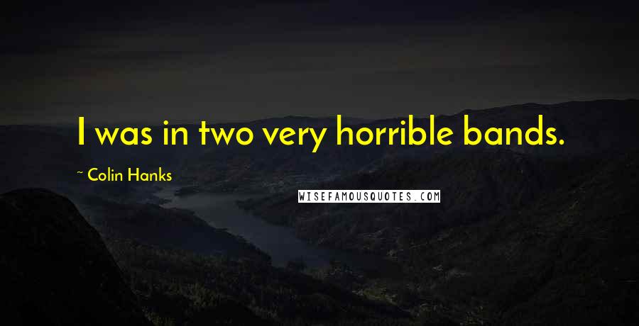 Colin Hanks Quotes: I was in two very horrible bands.