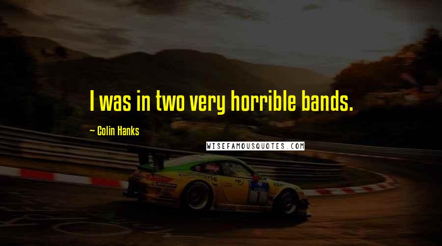 Colin Hanks Quotes: I was in two very horrible bands.