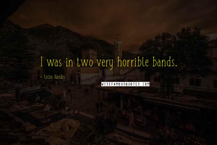 Colin Hanks Quotes: I was in two very horrible bands.