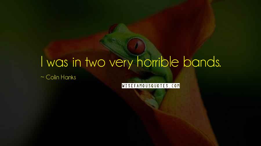 Colin Hanks Quotes: I was in two very horrible bands.