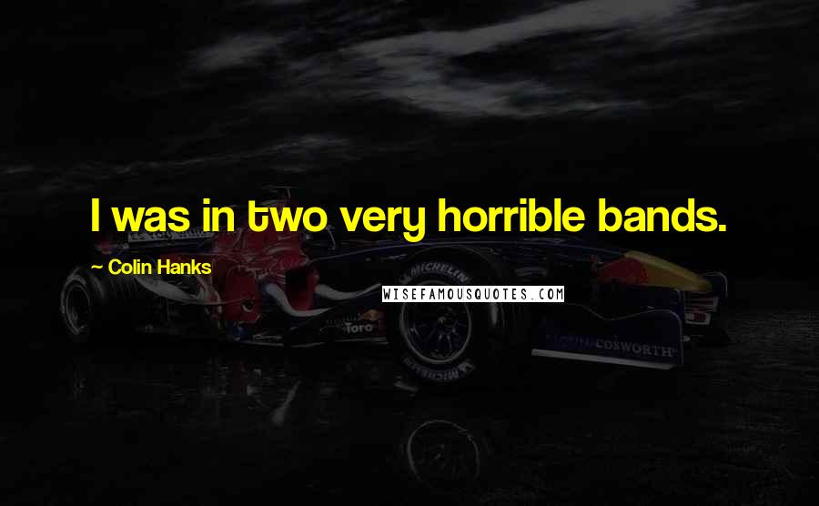 Colin Hanks Quotes: I was in two very horrible bands.