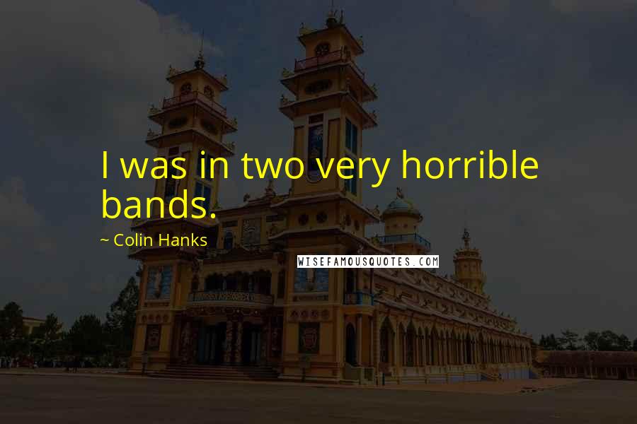 Colin Hanks Quotes: I was in two very horrible bands.