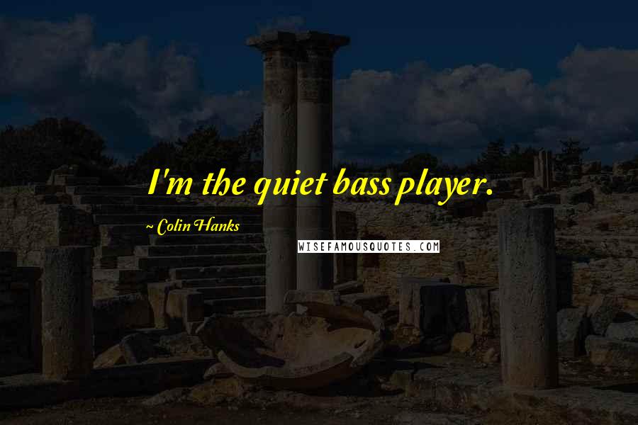 Colin Hanks Quotes: I'm the quiet bass player.