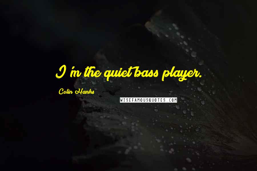 Colin Hanks Quotes: I'm the quiet bass player.
