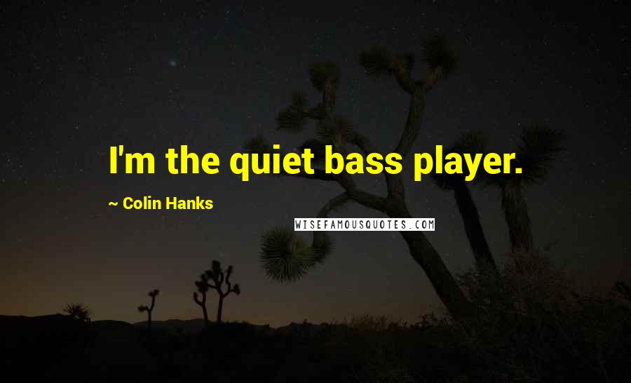 Colin Hanks Quotes: I'm the quiet bass player.