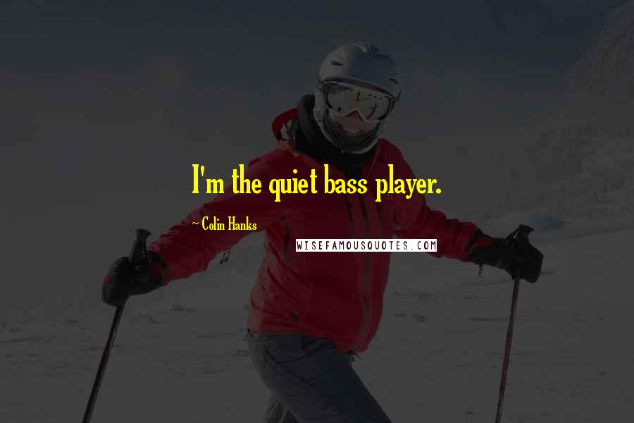 Colin Hanks Quotes: I'm the quiet bass player.