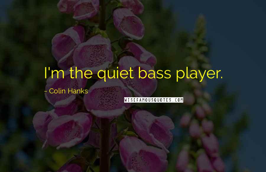 Colin Hanks Quotes: I'm the quiet bass player.