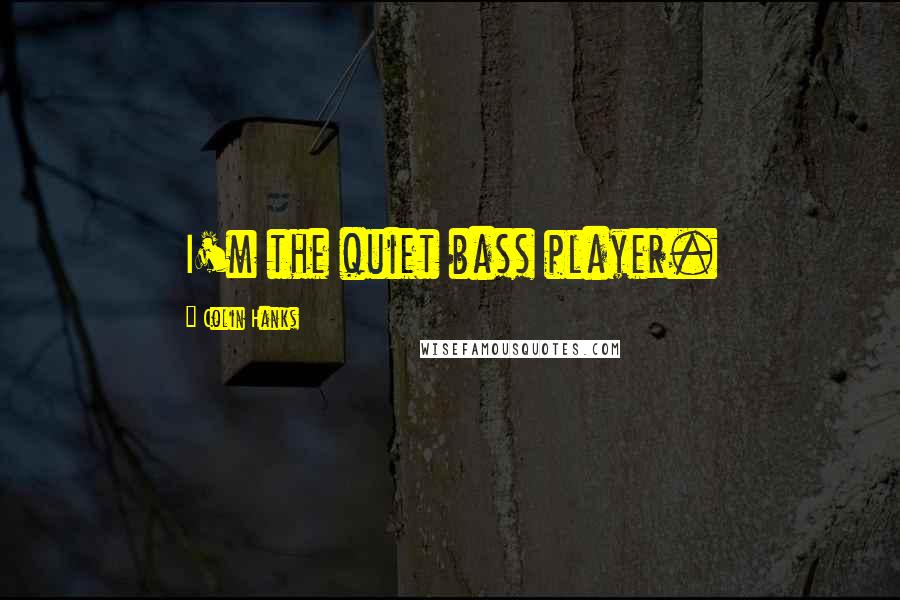 Colin Hanks Quotes: I'm the quiet bass player.