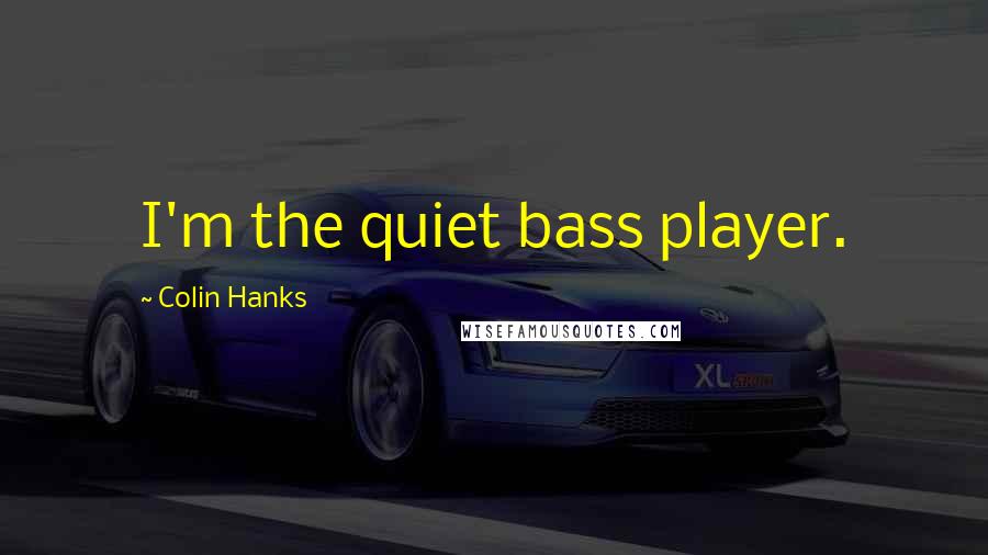 Colin Hanks Quotes: I'm the quiet bass player.