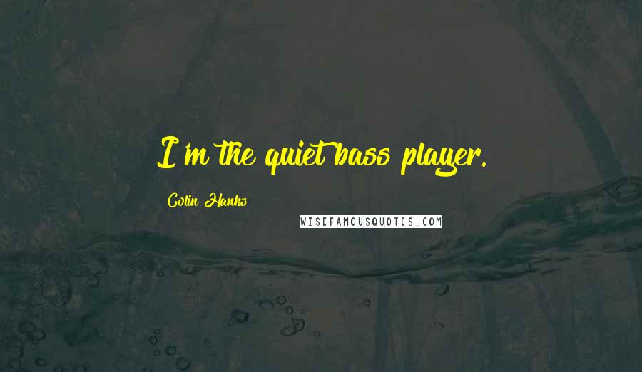 Colin Hanks Quotes: I'm the quiet bass player.