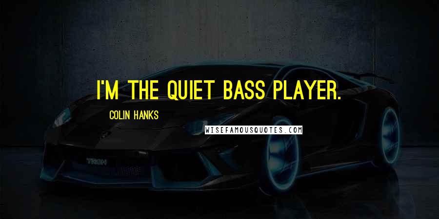 Colin Hanks Quotes: I'm the quiet bass player.